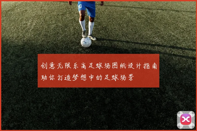 创意无限乐高足球场图纸设计指南助你打造梦想中的足球场景