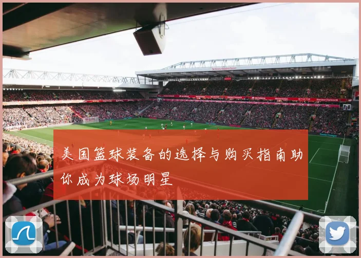 美国篮球装备的选择与购买指南助你成为球场明星