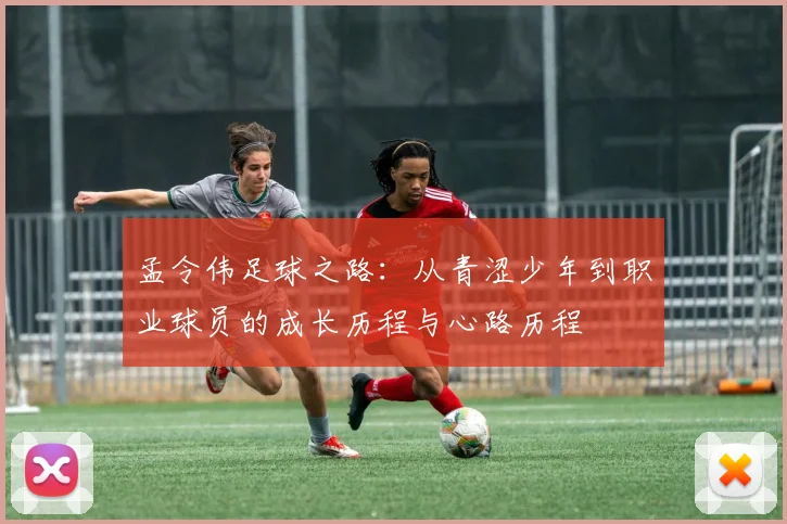 孟令伟足球之路：从青涩少年到职业球员的成长历程与心路历程