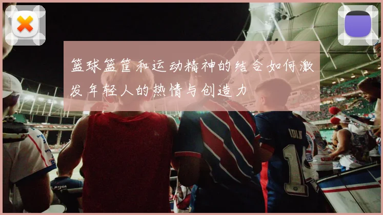 篮球篮筐和运动精神的结合如何激发年轻人的热情与创造力