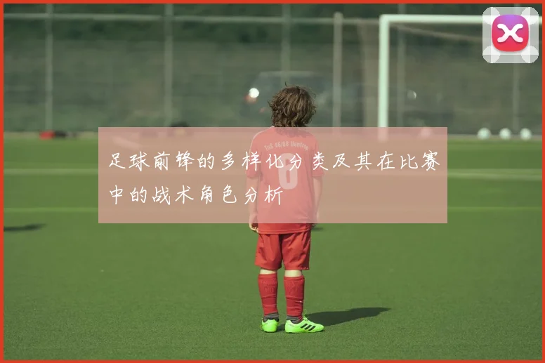 足球前锋的多样化分类及其在比赛中的战术角色分析