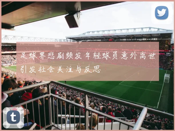 足球界悲剧频发年轻球员意外离世引发社会关注与反思