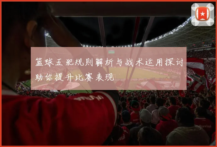 篮球五犯规则解析与战术运用探讨助你提升比赛表现