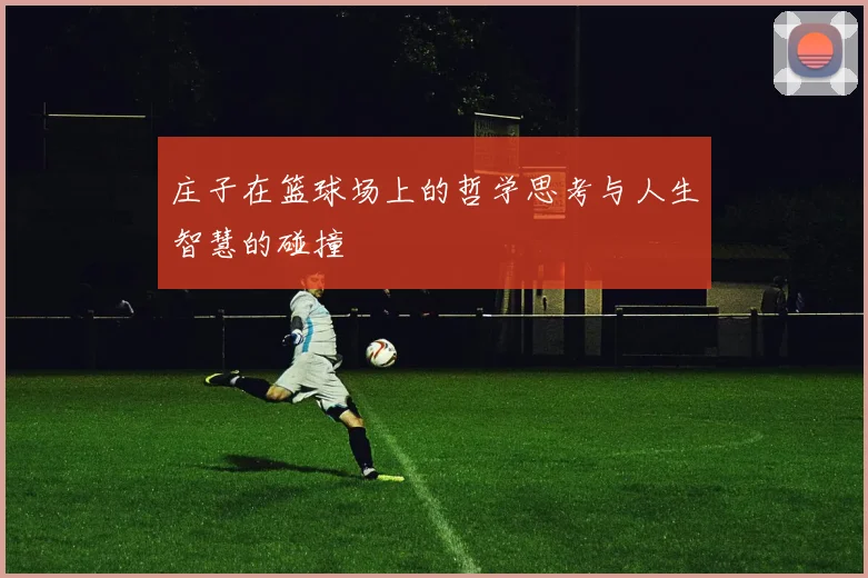 庄子在篮球场上的哲学思考与人生智慧的碰撞