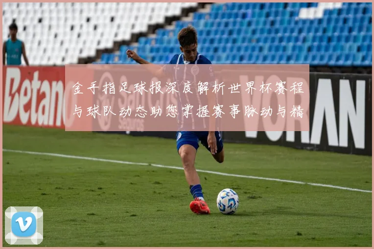金手指足球报深度解析世界杯赛程与球队动态助您掌握赛事脉动与精彩瞬间